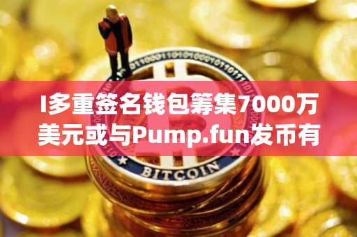 I多重签名钱包筹集7000万美元或与Pump.fun发币有关
