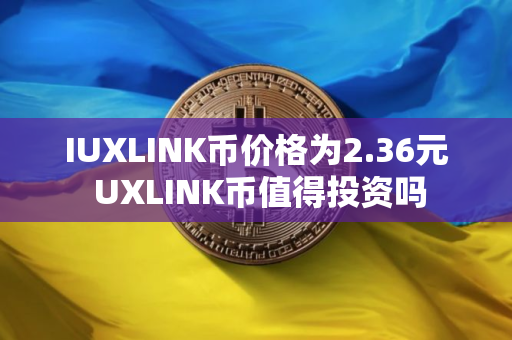 IUXLINK币价格为2.36元 UXLINK币值得投资吗 IUXLINK币价格为2.36元 UXLINK币值得投资吗
