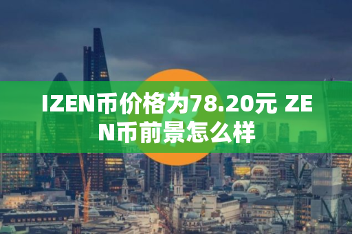 IZEN币价格为78.20元 ZEN币前景怎么样