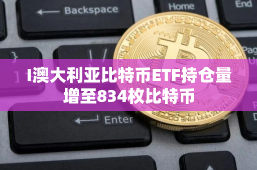I澳大利亚比特币ETF持仓量增至834枚比特币