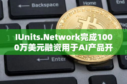 IUnits.Network完成1000万美元融资用于AI产品开发