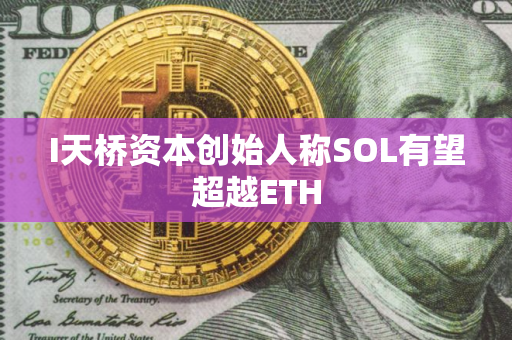 I天桥资本创始人称SOL有望超越ETH
