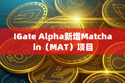 IGate Alpha新增Matchain（MAT）项目