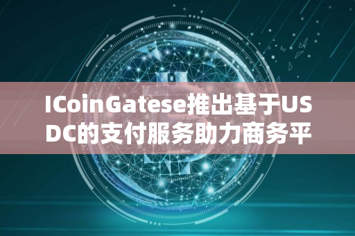 ICoinGatese推出基于USDC的支付服务助力商务平台