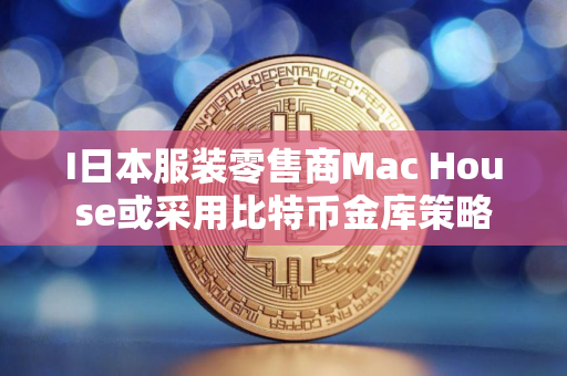 I日本服装零售商Mac House或采用比特币金库策略
