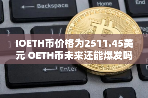 IOETH币价格为2511.45美元 OETH币未来还能爆发吗 IOETH币价格为2511.45美元 OETH币未来还能爆发吗