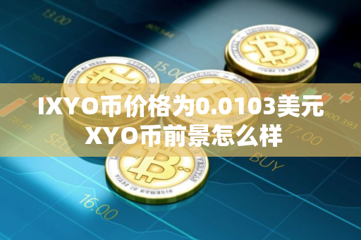 IXYO币价格为0.0103美元 XYO币前景怎么样