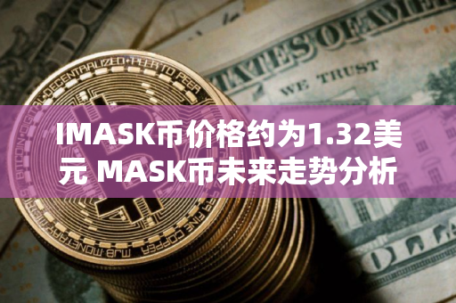 IMASK币价格约为1.32美元 MASK币未来走势分析
