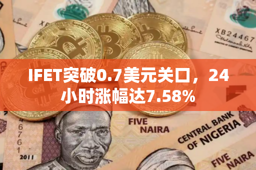 IFET突破0.7美元关口，24小时涨幅达7.58%