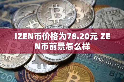 IZEN币价格为78.20元 ZEN币前景怎么样