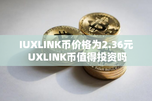 IUXLINK币价格为2.36元 UXLINK币值得投资吗