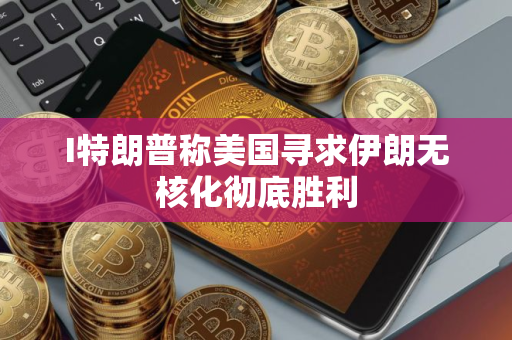 I特朗普称美国寻求伊朗无核化彻底胜利