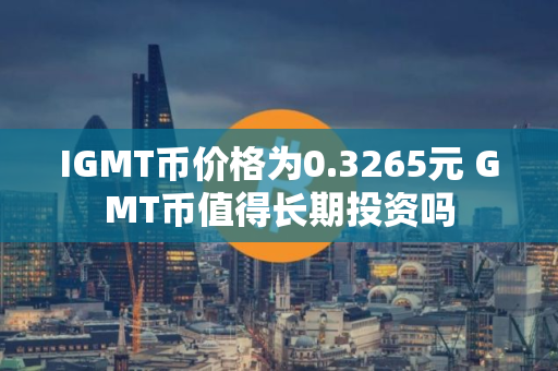 IGMT币价格为0.3265元 GMT币值得长期投资吗