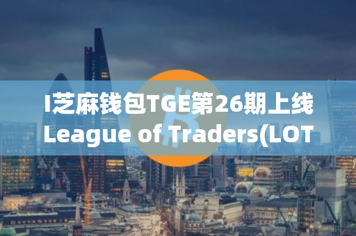 I芝麻钱包TGE第26期上线League of Traders(LOT)
