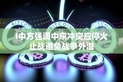 I中方强调中东冲突应停火止战避免战争外溢