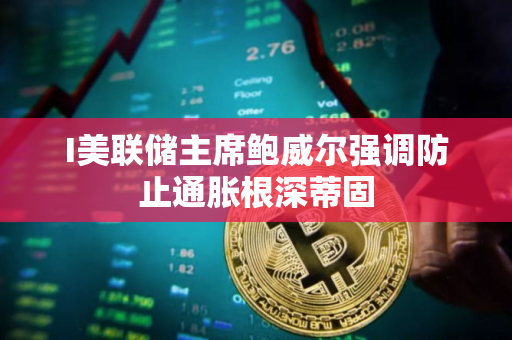 I美联储主席鲍威尔强调防止通胀根深蒂固