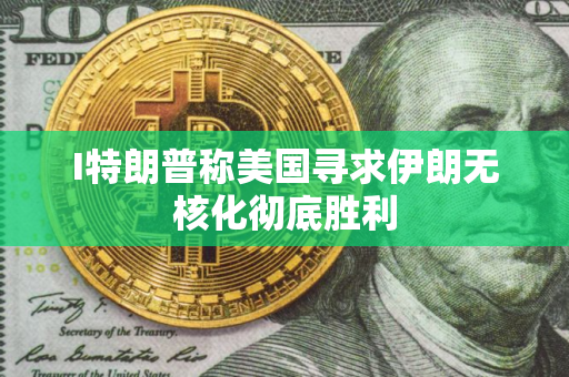 I特朗普称美国寻求伊朗无核化彻底胜利