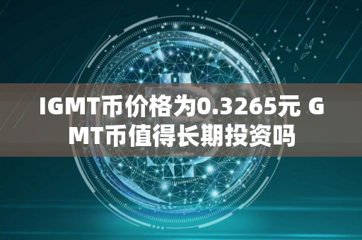 IGMT币价格为0.3265元 GMT币值得长期投资吗