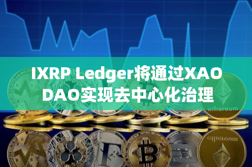 IXRP Ledger将通过XAO DAO实现去中心化治理