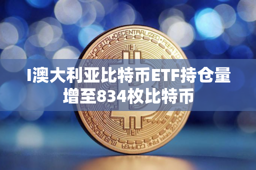 I澳大利亚比特币ETF持仓量增至834枚比特币