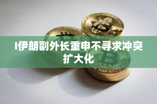 I伊朗副外长重申不寻求冲突扩大化