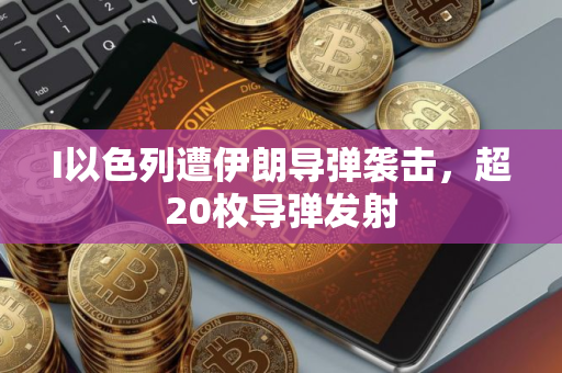 I以色列遭伊朗导弹袭击，超20枚导弹发射