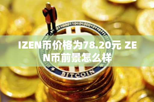 IZEN币价格为78.20元 ZEN币前景怎么样
