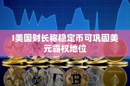 I美国财长称稳定币可巩固美元霸权地位
