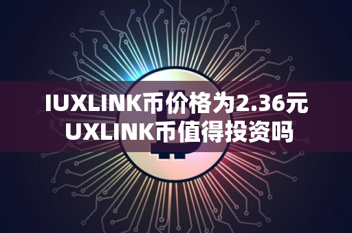IUXLINK币价格为2.36元 UXLINK币值得投资吗