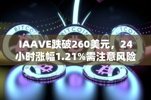 IAAVE跌破260美元，24小时涨幅1.21%需注意风险