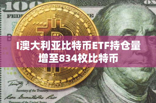 I澳大利亚比特币ETF持仓量增至834枚比特币
