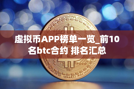 虚拟币APP榜单一览_前10名btc合约 排名汇总