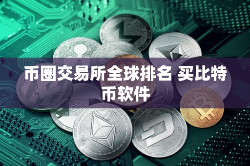 币圈交易所全球排名 买比特币软件