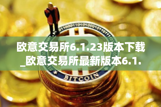 欧意交易所6.1.23版本下载_欧意交易所最新版本6.1.23隆重登场
