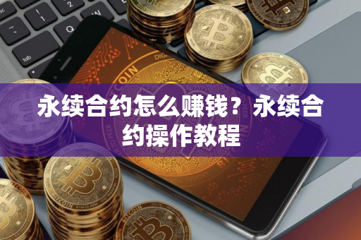 永续合约怎么赚钱？永续合约操作教程