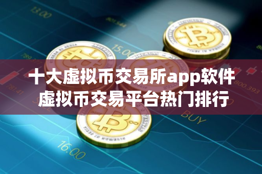 十大虚拟币交易所app软件 虚拟币交易平台热门排行