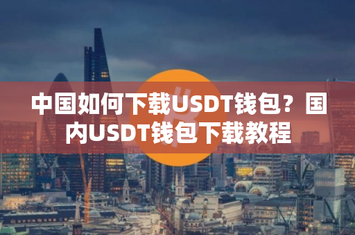 中国如何下载USDT钱包?国内USDT钱包下载教程 中国如何下载USDT钱包?国内USDT钱包下载教程
