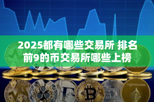 2025都有哪些交易所 排名前9的币交易所哪些上榜