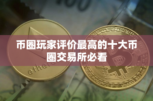 币圈玩家评价最高的十大币圈交易所必看