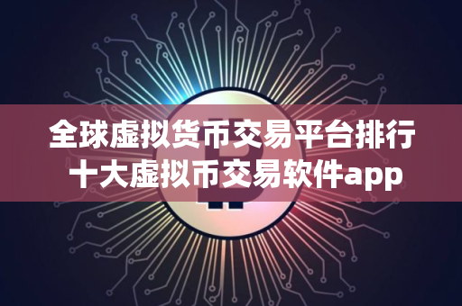 全球虚拟货币交易平台排行 十大虚拟币交易软件app