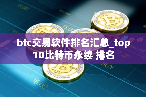 btc交易软件排名汇总_top10比特币永续 排名