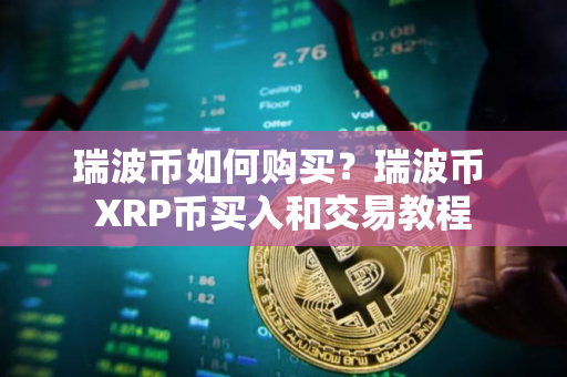 瑞波币如何购买？瑞波币 XRP币买入和交易教程