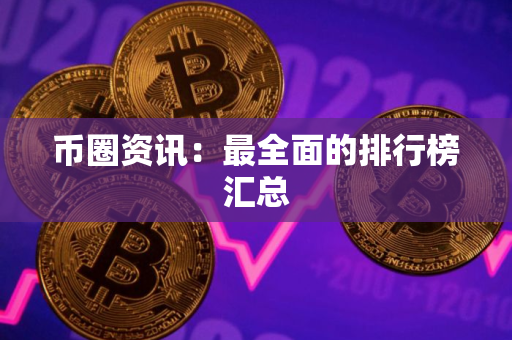 币圈资讯：最全面的排行榜汇总