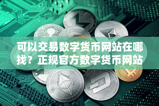 可以交易数字货币网站在哪找？正规官方数字货币网站排名第一