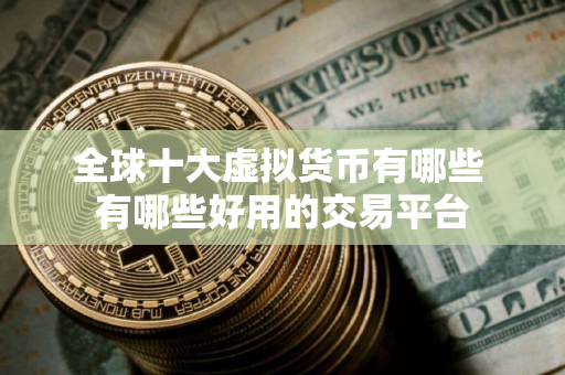 全球十大虚拟货币有哪些 有哪些好用的交易平台