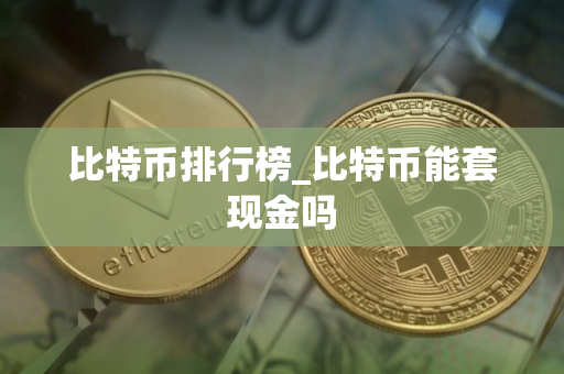 比特币排行榜_比特币能套现金吗