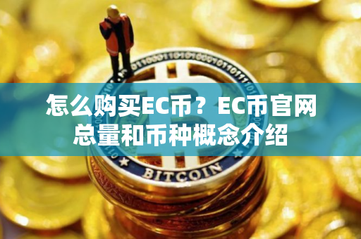 怎么购买EC币？EC币官网总量和币种概念介绍