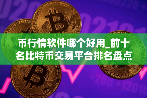 币行情软件哪个好用_前十名比特币交易平台排名盘点 中国
