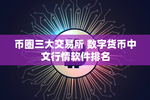 币圈三大交易所 数字货币中文行情软件排名