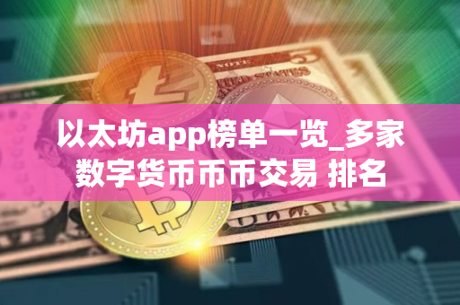 以太坊app榜单一览_多家数字货币币币交易 排名 以太坊app榜单一览_多家数字货币币币交易 排名